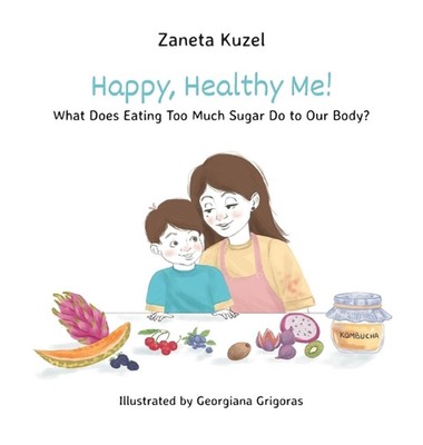 Happy, Healthy Me!: What Does Eating Too Much Sugar Do to Our Body? by Zaneta Ku