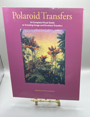 Polaroid Transfers: A Complete Visual Guide to Creating Image and Emulsion Tra..