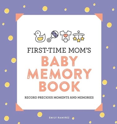 First-Time Mom's Baby Memory Book: Record Precious Moments and Memories by Emily