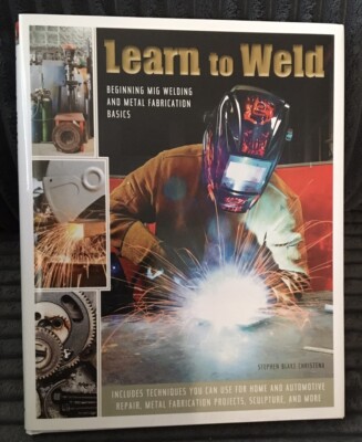 Learn to Weld : Beginning MIG Welding and Metal Fabrication Basics by Stephen...