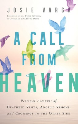 A Call From Heaven: Personal Accounts of Deathbed Visits, Angelic Visions, and,