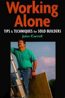 Working Alone: Tips and Techniques for Solo Building (For Pros By Pros),