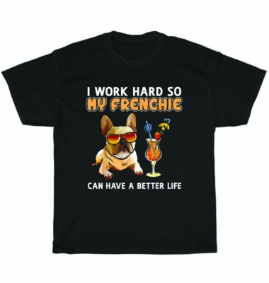 I Work Hard So My Frenchie Can Have A Better Life French Bulldog Lover T-Shirt