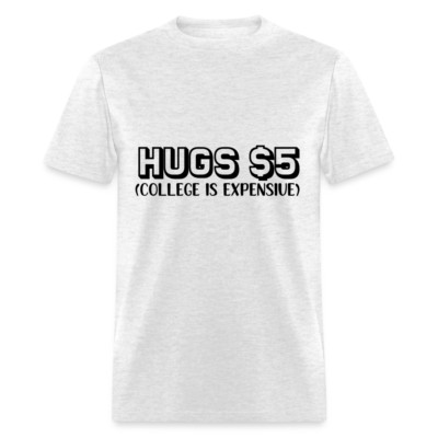 Hugs $5 T-Shirt (College is Expensive Graphic Tee Shirt))