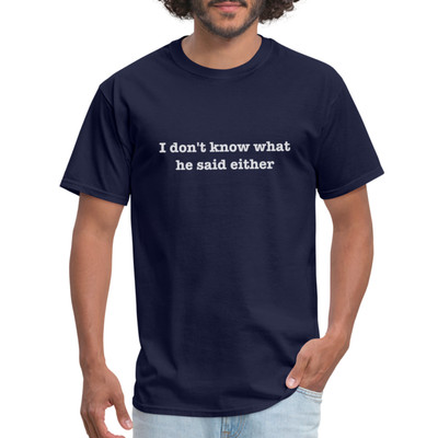 I Don't Know What He Said Either T-Shirt