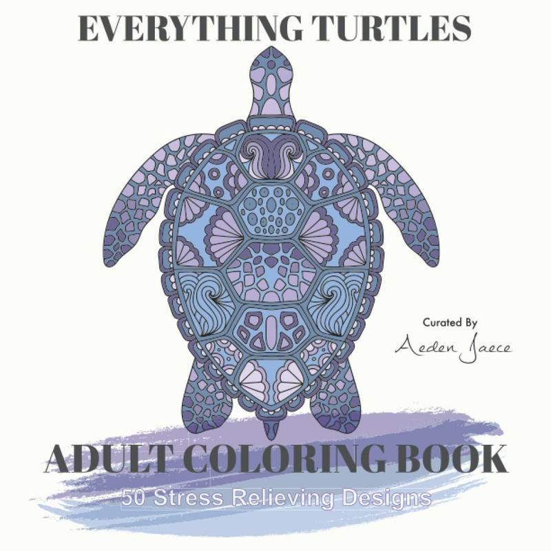 EVERYTHING TURTLES: ADULT COLORING BOOK: 50 Stress Relieving Turtles Designs: Be