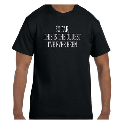 Funny Humor Tshirt So Far This is the Oldest I've Ever Been Short or Long Sleeve