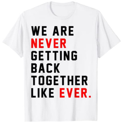We Are Never Getting Back Together Like Ever For Men Women T-Shirt Size S-5xl