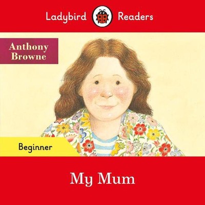 Ladybird Readers Beginner Level - Anthony Browne - My Mum (elt Graded Reader) by