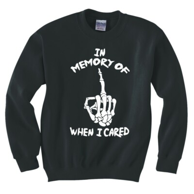 IN MEMORY OF WHEN I CARED SWEATSHIRT