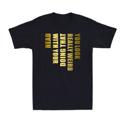 You Look Really Weird Doing That With Your Head - Funny Saying Men's T-shirt Tee