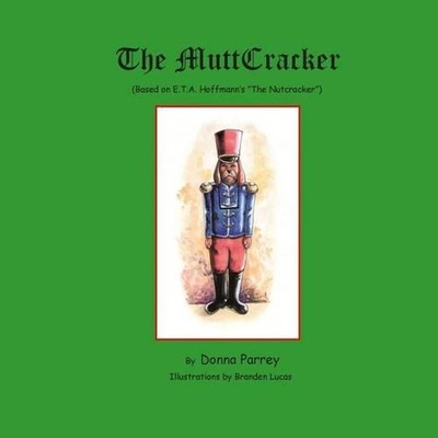 The MuttCracker: (Based on E.T.A. Hoffmann's The Nutcracker) by Donna Parrey (En