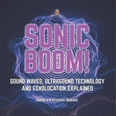 Sonic Boom! Sound Waves, Ultrasound Technology and Echolocation Explained Grade 