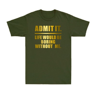 Admit It Life Would Be Boring Without Me Funny Saying Golden Print Men's T-Shirt