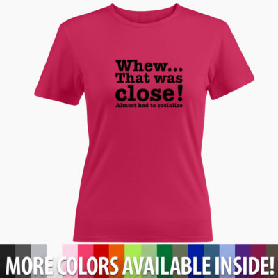Whew That Was Close! Almost Had To Socialize Funny Girls Juniors Tee T-Shirt Top