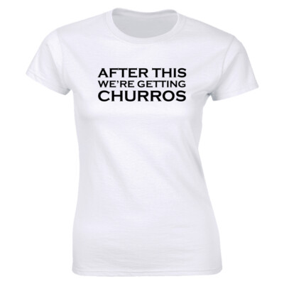 After This We Are Getting Churros White T-Shirt for Women Theme Park Shirt