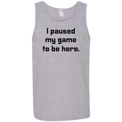 I Paused My Game To Be Here Mens and Womens Graphic Tank Tops