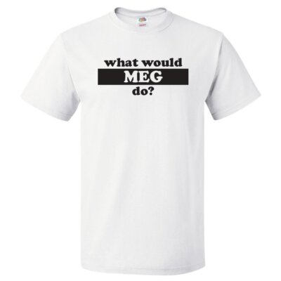 What Would Meg Do? T Shirt