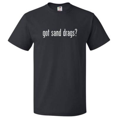 Got Sand Drags? T shirt Tee