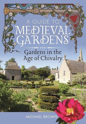 A Guide to Medieval Gardens: Gardens in the Age of Chivalry (New)