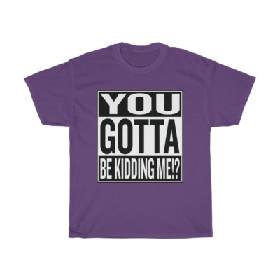 You Gotta Be Kidding Me!? Unisex Heavy Cotton Tee