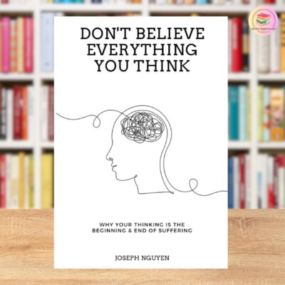 Don't Believe Everything You Think: Why Your Thinking Is The Beginning & End Of
