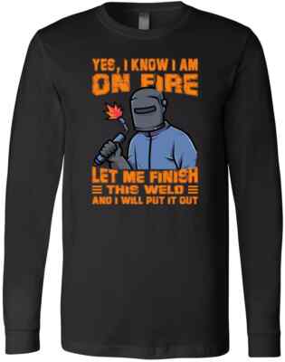 Yes I Know I'm On Fire Let Me Finish This Weld And I Will Put It Out T-Shirt