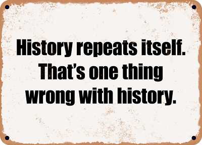 METAL SIGN - History repeats itself. That's one thing wrong with history.