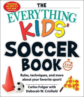 The Everything Kids' Soccer Book, 5th Edition: Rules, Techniques, and More about