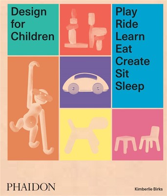 Design for Children: Play, Ride, Learn, Eat, Create, Sit, Sleep by Kimberlie Bir