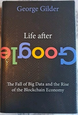 Life After Google: The Fall of Big Data And The Rise of the Blockchain Economy 