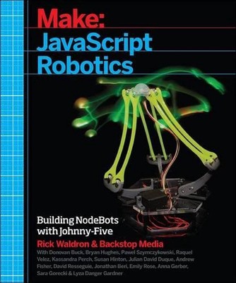 Javascript Robotics: Building NodeBots with Johnny-Five, Raspberry Pi, Arduino, 