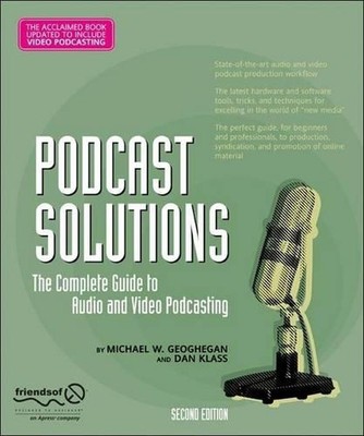 Podcast Solutions: The Complete Guide to Audio and Video Podcasting by Dan Klass