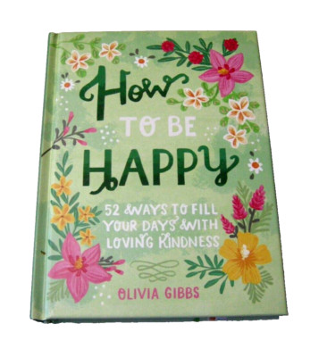 How to Be Happy: 52 Ways to Fill Your Days with Loving Kindness by Olivia Gibbs