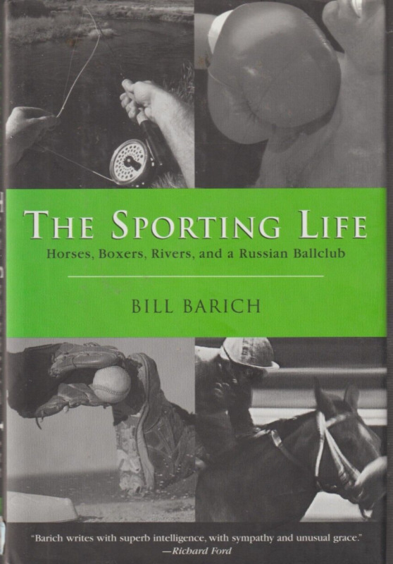 The Sporting Life: Horses, Boxers, Rivers & A Russian Ballclub Bill Barich New