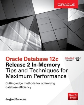 Oracle Database 12c Release 2 In-Memory: Tips and Techniques for Maximum Perform
