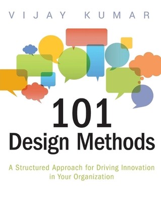 101 Design Methods: A Structured Approach for Driving Innovation in Your Organiz