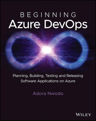 Beginning Azure DevOps: Planning, Building, Testing, and Releasing Software Appl