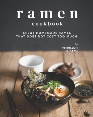 Ramen Cookbook: Enjoy Homemade Ramen That Does Not Cost Too Much! by Stephanie S