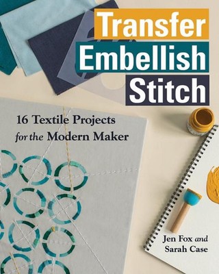 Transfer Embellish Stitch: 16 Textile Projects for the Modern Maker by Jen Fox (