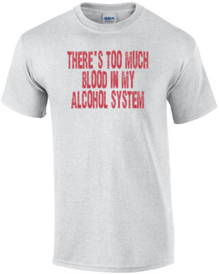 There's Too Much Blood In My Alcohol System T-shirt