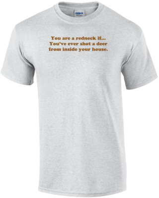 You are a redneck if... You've ever shot a deer from inside your house. Shirt