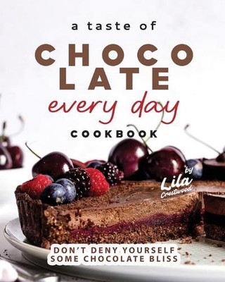 A Taste of Chocolate Every Day Cookbook: Don't Deny Yourself Some Chocolate Blis