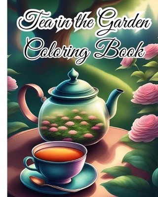 Tea in the Garden Coloring Book For Women: Experience the Tranquility of Tea in 