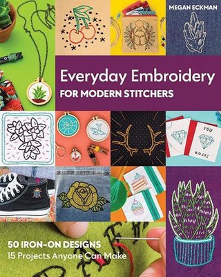 Everyday Embroidery for Modern Stitchers: 50 Iron-on Designs; 15 Projects Anyone