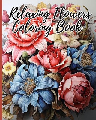 Relaxing Flowers Adult Coloring Book: Beautiful Flower Garden Patterns and Botan