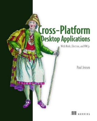 Cross-Platform Desktop Applications: Using Node, Electron, and NW.js by Paul B. 