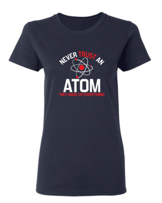 Never Trust An Atom They Make Sarcastic Novelty Graphics Funny Womens T-Shirt