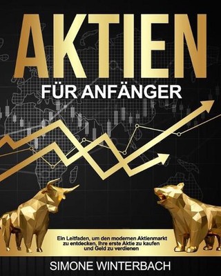 Aktien fr Anfnger: Ein Leitfaden, um den modernen Aktienmarkt zu entdecken, Ihre