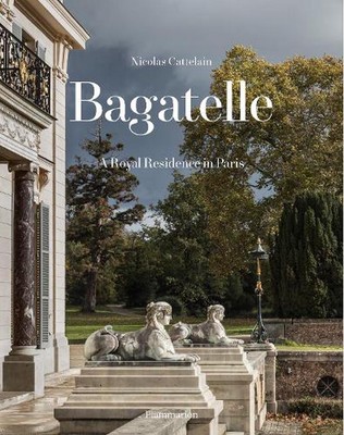 Bagatelle: A Princely Residence in Paris: Two Centuries of French Destinies by N